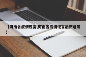 【河南省疫情谣言,河南省疫情谣言最新进展】