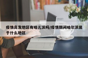 疫情高发地区有哈儿滨吗/疫情期间哈尔滨属于什么地区