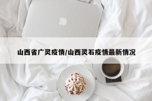 山西省广灵疫情/山西灵石疫情最新情况