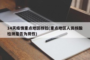 14天疫情重点地区核验(重点地区人员核酸检测是否为阴性)