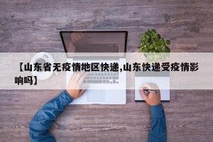 【山东省无疫情地区快递,山东快递受疫情影响吗】