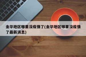 金华地区哪里没疫情了(金华地区哪里没疫情了最新消息)