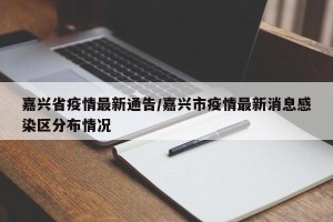 嘉兴省疫情最新通告/嘉兴市疫情最新消息感染区分布情况