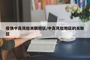 疫情中高风险关联地区/中高风险地区的关联区