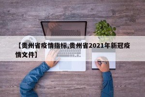 【贵州省疫情指标,贵州省2021年新冠疫情文件】
