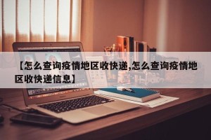 【怎么查询疫情地区收快递,怎么查询疫情地区收快递信息】