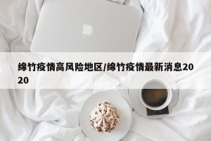 绵竹疫情高风险地区/绵竹疫情最新消息2020