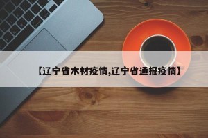 【辽宁省木材疫情,辽宁省通报疫情】
