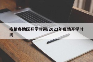 疫情各地区开学时间/2021年疫情开学时间