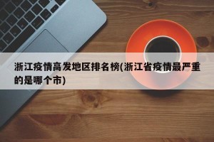 浙江疫情高发地区排名榜(浙江省疫情最严重的是哪个市)
