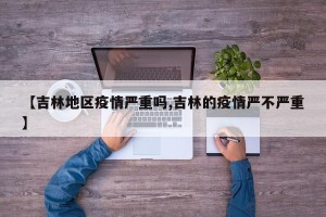 【吉林地区疫情严重吗,吉林的疫情严不严重】