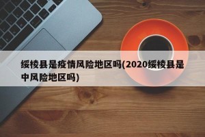 绥棱县是疫情风险地区吗(2020绥棱县是中风险地区吗)