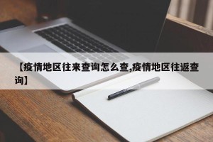 【疫情地区往来查询怎么查,疫情地区往返查询】