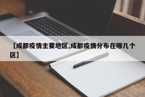 【成都疫情主要地区,成都疫情分布在哪几个区】
