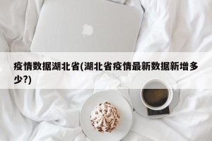 疫情数据湖北省(湖北省疫情最新数据新增多少?)