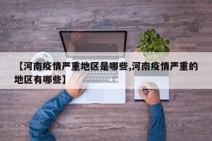 【河南疫情严重地区是哪些,河南疫情严重的地区有哪些】