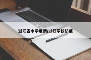 浙江省小学疫情/浙江学校防疫