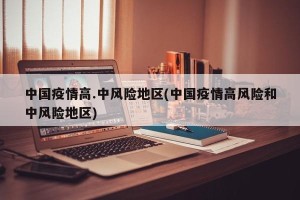 中国疫情高.中风险地区(中国疫情高风险和中风险地区)
