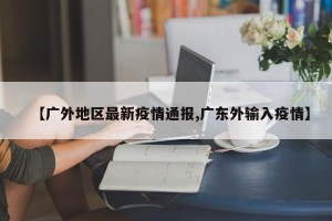 【广外地区最新疫情通报,广东外输入疫情】
