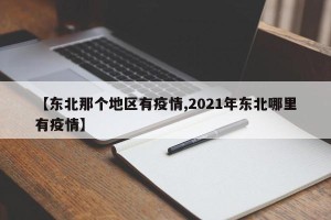 【东北那个地区有疫情,2021年东北哪里有疫情】