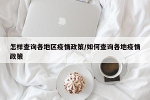 怎样查询各地区疫情政策/如何查询各地疫情政策