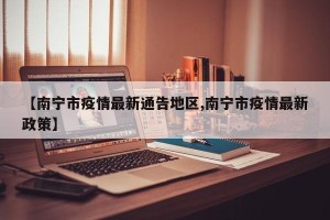 【南宁市疫情最新通告地区,南宁市疫情最新政策】