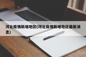 河北疫情新增地区(河北疫情新增地区最新消息)