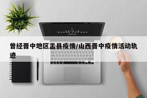 曾经晋中地区盂县疫情/山西晋中疫情活动轨迹