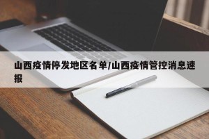 山西疫情停发地区名单/山西疫情管控消息速报