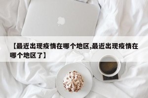【最近出现疫情在哪个地区,最近出现疫情在哪个地区了】