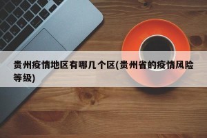 贵州疫情地区有哪几个区(贵州省的疫情风险等级)
