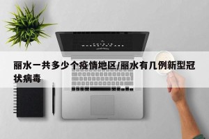 丽水一共多少个疫情地区/丽水有几例新型冠状病毒