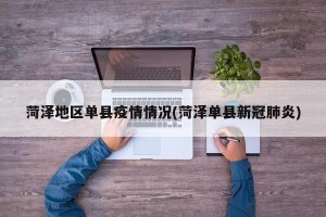 菏泽地区单县疫情情况(菏泽单县新冠肺炎)