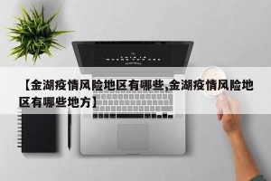【金湖疫情风险地区有哪些,金湖疫情风险地区有哪些地方】