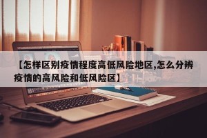 【怎样区别疫情程度高低风险地区,怎么分辨疫情的高风险和低风险区】