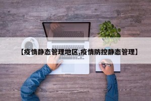 【疫情静态管理地区,疫情防控静态管理】