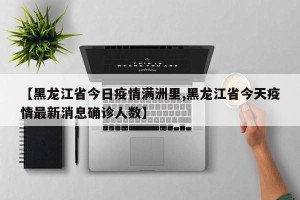 【黑龙江省今日疫情满洲里,黑龙江省今天疫情最新消息确诊人数】