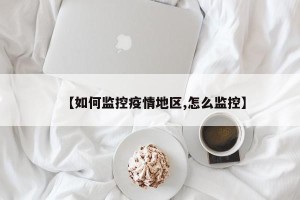 【如何监控疫情地区,怎么监控】