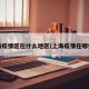 上海疫情区在什么地区/上海疫情在哪些区