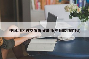 中国地区的疫情情况如何(中国疫情范围)