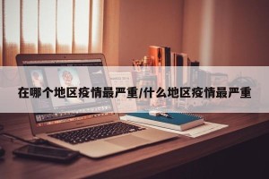 在哪个地区疫情最严重/什么地区疫情最严重