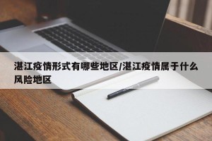 湛江疫情形式有哪些地区/湛江疫情属于什么风险地区