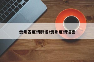 贵州省疫情辟谣/贵州疫情谣言