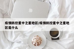 疫情防控重中之重地区/疫情防控重中之重地区是什么