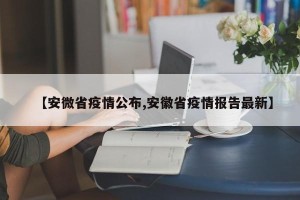 【安微省疫情公布,安徽省疫情报告最新】