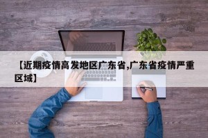 【近期疫情高发地区广东省,广东省疫情严重区域】