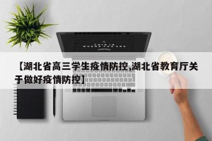 【湖北省高三学生疫情防控,湖北省教育厅关于做好疫情防控】
