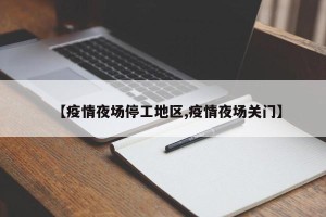 【疫情夜场停工地区,疫情夜场关门】