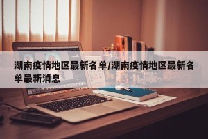 湖南疫情地区最新名单/湖南疫情地区最新名单最新消息