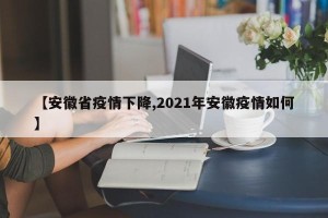【安徽省疫情下降,2021年安徽疫情如何】